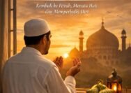 Renungan Menjelang Lebaran : Kembali ke Fitrah Menata Hati dan Memperbaiki Diri
